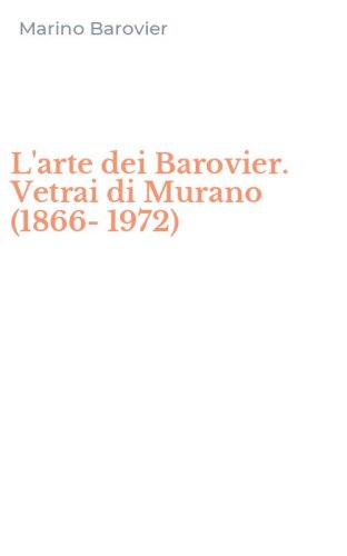L'arte dei Barovier. Vetrai di Murano (1866-1972)