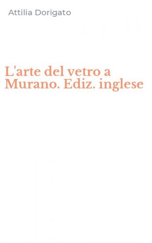 L'arte del vetro a Murano. Ediz. inglese