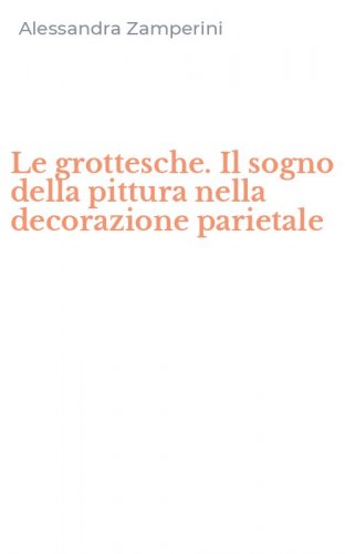 Le grottesche. Il sogno della pittura nella decorazione parietale