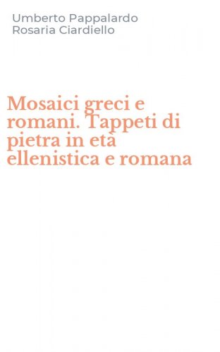 Mosaici greci e romani. Tappeti di pietra in et&agrave; ellenistica e romana