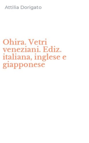 Ohira. Vetri veneziani. Ediz. italiana, inglese e giapponese