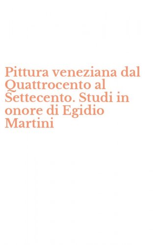 Pittura veneziana dal Quattrocento al Settecento. Studi in onore di Egidio Martini