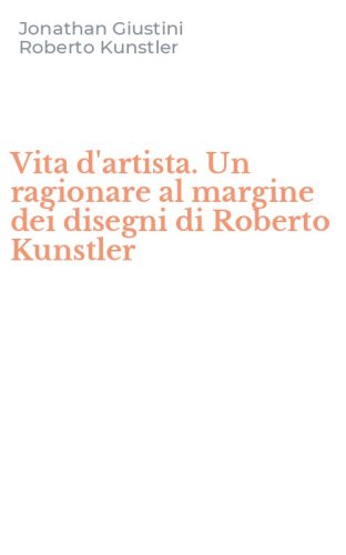 Vita d'artista. Un ragionare al margine dei disegni di Roberto Kunstler