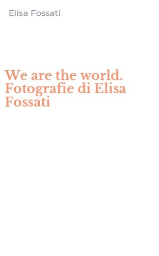We are the world. Fotografie di Elisa Fossati