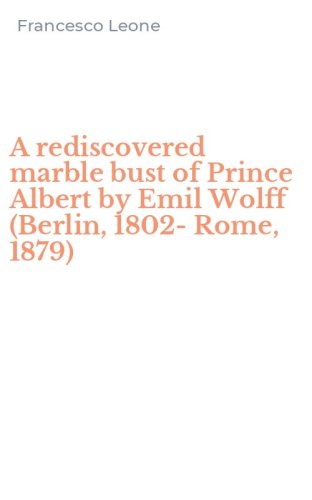 A rediscovered marble bust of Prince Albert by Emil Wolff (Berlin, 1802-Rome, 1879)