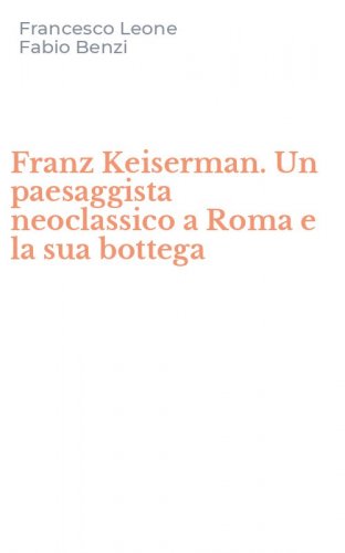 Franz Keiserman. Un paesaggista neoclassico a Roma e la sua bottega