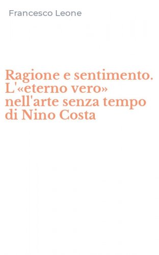 Ragione e sentimento. L'&laquo;eterno vero&raquo; nell'arte senza tempo di Nino Costa