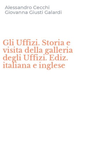 Gli Uffizi. Storia e visita della galleria degli Uffizi. Ediz. italiana e inglese