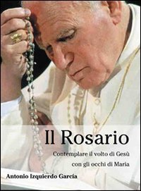 Il rosario. Contemplare il volto di Ges&ugrave; con gli occhi di Maria