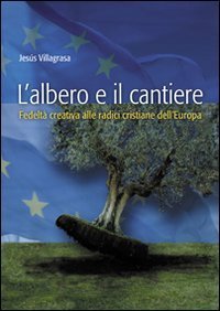L'albero e il cantiere. Fedelt&agrave; creativa alle radici cristiane dell'Europa