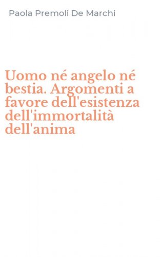 Uomo n&eacute; angelo n&eacute; bestia. Argomenti a favore dell'esistenza dell'immortalit&agrave; dell'anima