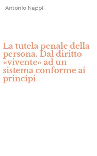 La tutela penale della persona. Dal diritto &laquo;vivente&raquo; ad un sistema conforme ai principi