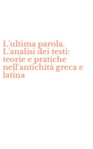 L'ultima parola. L'analisi dei testi: teorie e pratiche nell'antichit&agrave; greca e latina
