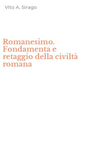 Romanesimo. Fondamenta e retaggio della civilt&agrave; romana