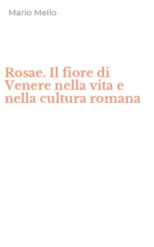 Rosae. Il fiore di Venere nella vita e nella cultura romana