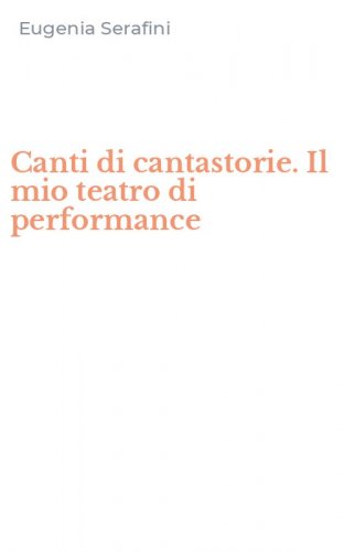 Canti di cantastorie. Il mio teatro di performance