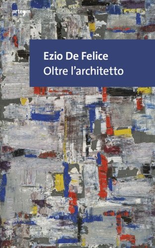 Ezio De Felice. Oltre l'architetto