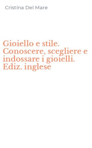 Gioiello e stile. Conoscere, scegliere e indossare i gioielli. Ediz. inglese