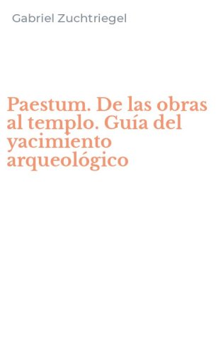 Paestum. De las obras al templo. Gu&iacute;a del yacimiento arqueol&oacute;gico