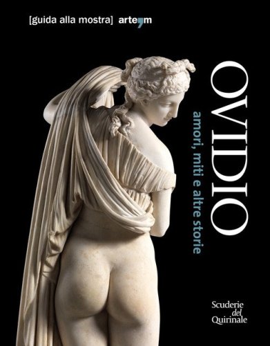 Ovidio. Amori, miti e altre storie. Guida alla mostra (Roma, 17 ottobre 2018-20 gennaio 2019)