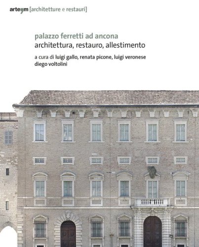 Palazzo Ferretti ad Ancona. Architettura, restauro, allestimento