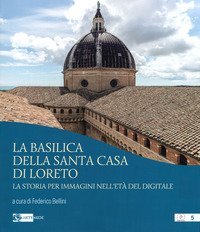 La basilica della Santa Casa di Loreto. La storia per immagini nell'et&agrave; del digitale