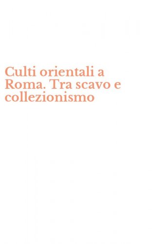 Culti orientali a Roma. Tra scavo e collezionismo