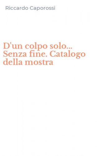 D'un colpo solo... Senza fine. Catalogo della mostra