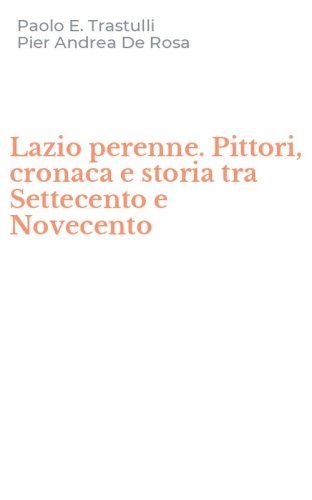 Lazio perenne. Pittori, cronaca e storia tra Settecento e Novecento
