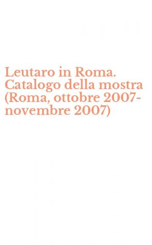 Leutaro in Roma. Catalogo della mostra (Roma, ottobre 2007-novembre 2007)