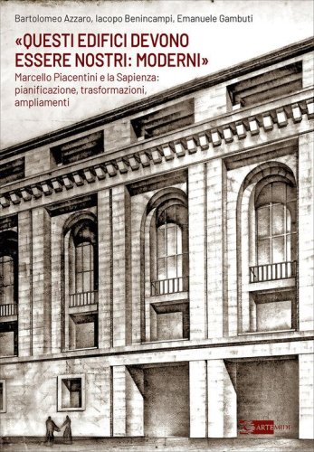 &laquo;Questi edifici devono essere nostri: moderni&raquo;. Marcello Piacentini e la Sapienza: pianificazione, trasformazioni, ampliamenti
