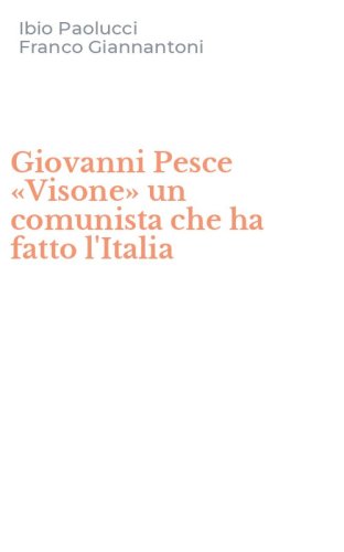 Giovanni Pesce &laquo;Visone&raquo; un comunista che ha fatto l'Italia
