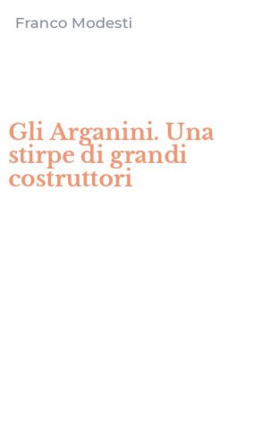 Gli Arganini. Una stirpe di grandi costruttori