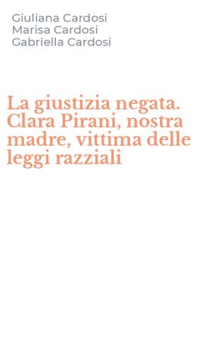 La giustizia negata. Clara Pirani, nostra madre, vittima delle leggi razziali