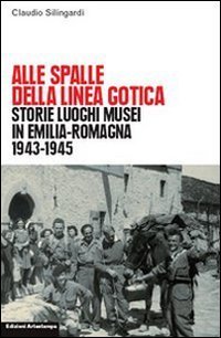 Alle spalle della linea gotica. Storie luoghi musei di guerra e resistenza in Emilia-Romagna - EMILIA-ROMAGNA