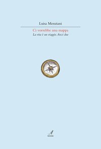 Ci vorrebbe una mappa. La vita &egrave; un viaggio. Anzi due