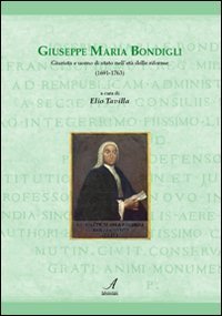 Giuseppe Maria Bondigli. Giurista e uomo di Stato nell'et&agrave; delle riforme (1691-1763) - (1691-1763)