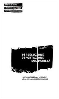 Persecuzione deportazione solidariet&agrave;. La comunit&agrave; ebraica modenese nella seconda guerra mondiale - SECONDA GUERRA MONDIALE