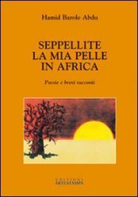 Seppellite la mia pelle in Africa. Poesie e brevi racconti - POESIE E BREVI RACCONTI