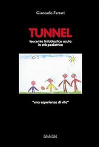 Tunnel. Leucemia linfoblastica acuta in et&agrave; pediatrica. Una esperienza di vita - LEUCEMIA LINFOBLASTICA ACUTA IN ETA' PEDIATRICA. UNA ESPERIENZA DI VITA