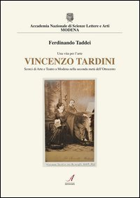 Vincenzo Tardini. Scorci di arte e teatro a Modena nellla seconda met&agrave; dell'Ottocento - DELL'OTTOCENTO