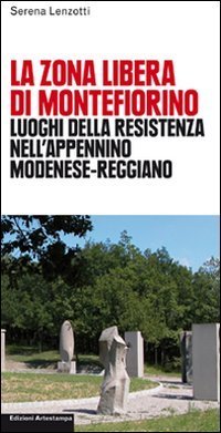 La zona libera di Montefiorino. Luoghi della resistenza nell'Apennino modenese-reggiano - MODENESE-REGGIANO (LA)