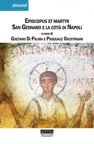 Episcopus et martyr. San Gennaro e la citt&agrave; di Napoli