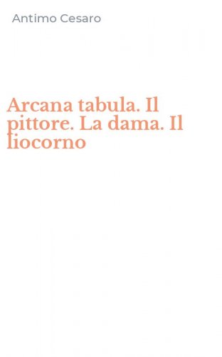 Arcana tabula. Il pittore. La dama. Il liocorno