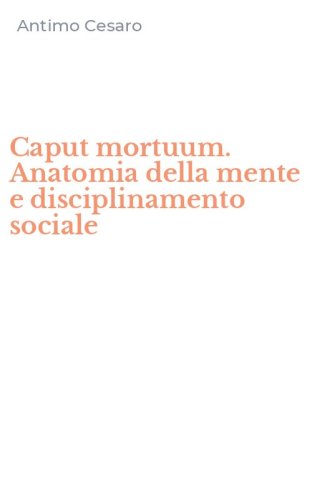 Caput mortuum. Anatomia della mente e disciplinamento sociale