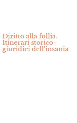 Diritto alla follia. Itinerari storico-giuridici dell'insania