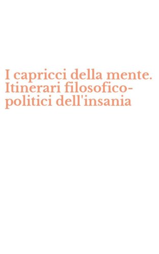 I capricci della mente. Itinerari filosofico-politici dell'insania