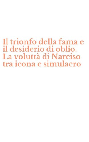 Il trionfo della fama e il desiderio di oblio. La volutt&agrave; di Narciso tra icona e simulacro