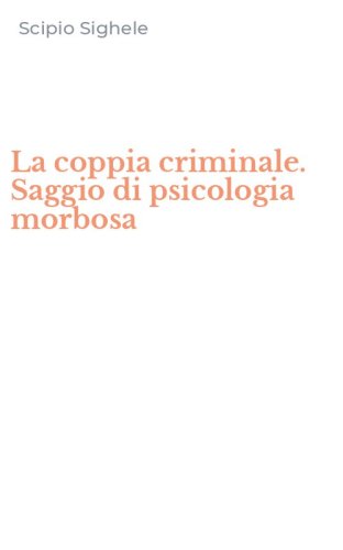La coppia criminale. Saggio di psicologia morbosa