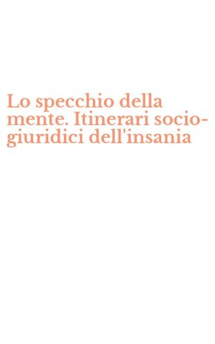 Lo specchio della mente. Itinerari socio-giuridici dell'insania